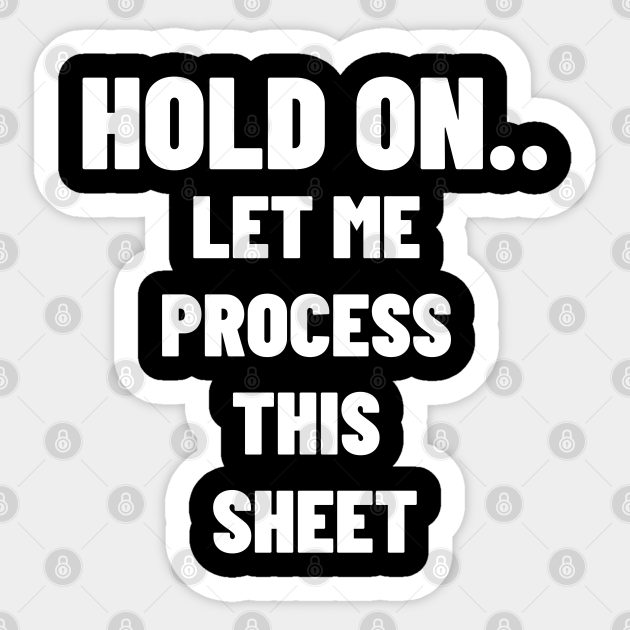 HOLD ON LET ME PROCESS THIS SHEET. MEME. DARK Hold On Let Me Process
